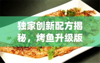 獨(dú)家創(chuàng)新配方揭秘，烤魚升級(jí)版，美味不斷改良之旅！