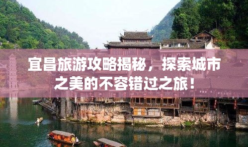 宜昌旅游攻略揭秘，探索城市之美的不容錯過之旅！