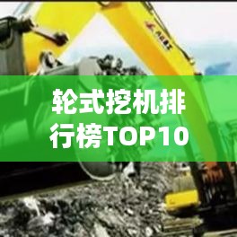 輪式挖機排行榜TOP10，熱門機型一網打盡！