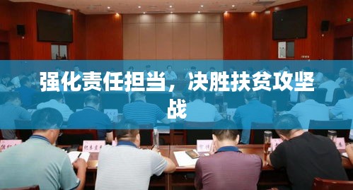 強(qiáng)化責(zé)任擔(dān)當(dāng)，決勝扶貧攻堅(jiān)戰(zhàn)