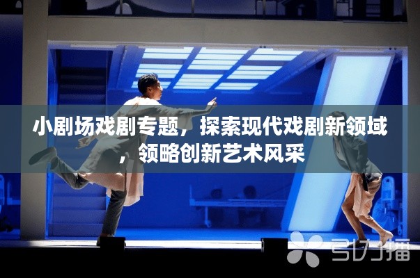 小劇場戲劇專題，探索現代戲劇新領域，領略創新藝術風采