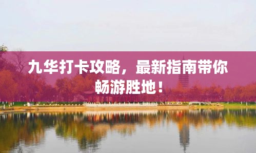 九華打卡攻略，最新指南帶你暢游勝地！