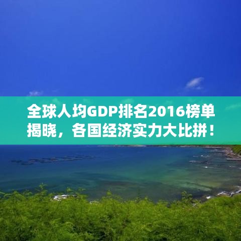 全球人均GDP排名2016榜單揭曉，各國(guó)經(jīng)濟(jì)實(shí)力大比拼！