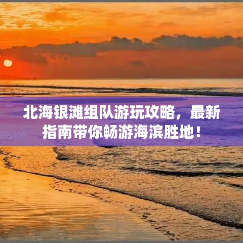 北海銀灘組隊(duì)游玩攻略，最新指南帶你暢游海濱勝地！