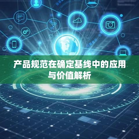 產品規范在確定基線中的應用與價值解析