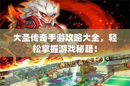 大圣傳奇手游攻略大全，輕松掌握游戲秘籍！