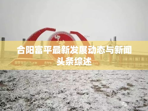 合陽富平最新發(fā)展動(dòng)態(tài)與新聞?lì)^條綜述