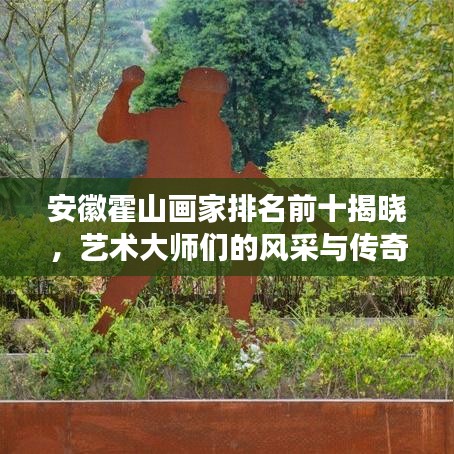 安徽霍山畫家排名前十揭曉，藝術(shù)大師們的風(fēng)采與傳奇故事