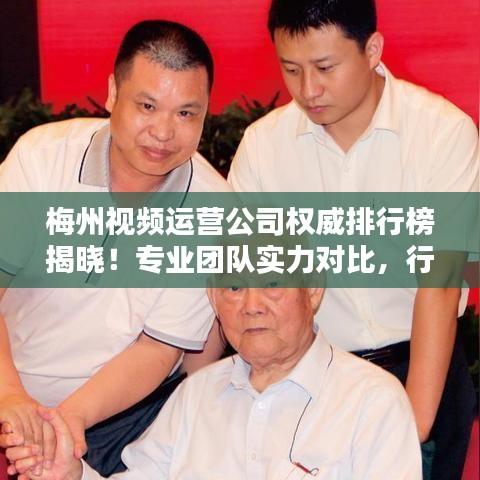 梅州視頻運(yùn)營(yíng)公司權(quán)威排行榜揭曉！專業(yè)團(tuán)隊(duì)實(shí)力對(duì)比，行業(yè)佼佼者一目了然。