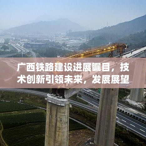 廣西鐵路建設(shè)進(jìn)展矚目，技術(shù)創(chuàng)新引領(lǐng)未來(lái)，發(fā)展展望令人期待