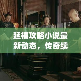 延禧攻略小說最新動態，傳奇續寫，宮廷風云掀熱潮