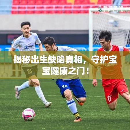 揭秘出生缺陷真相，守護寶寶健康之門！