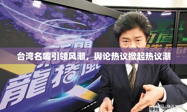 臺灣名嘴引領風潮，輿論熱議掀起熱議潮