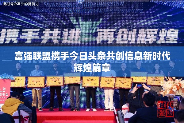 富強聯(lián)盟攜手今日頭條共創(chuàng)信息新時代輝煌篇章