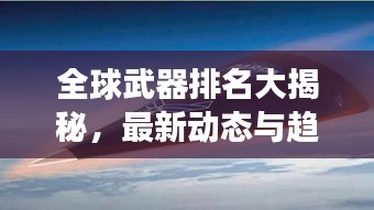全球武器排名大揭秘，最新動態(tài)與趨勢展望 2023