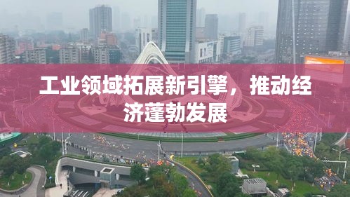 工業(yè)領(lǐng)域拓展新引擎，推動(dòng)經(jīng)濟(jì)蓬勃發(fā)展