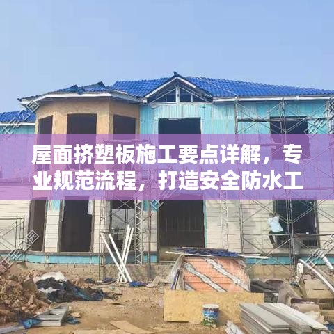 屋面擠塑板施工要點詳解，專業(yè)規(guī)范流程，打造安全防水工程