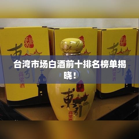臺灣市場白酒前十排名榜單揭曉！