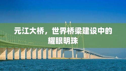 元江大橋，世界橋梁建設中的耀眼明珠