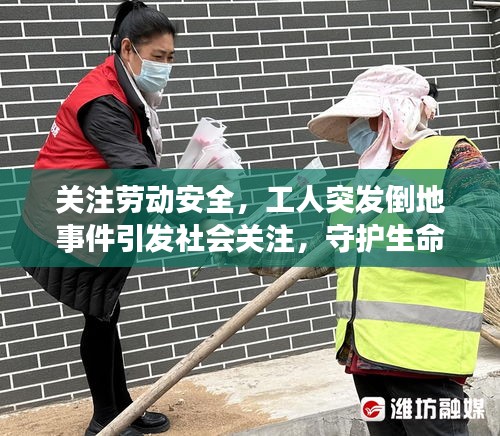 關注勞動安全，工人突發倒地事件引發社會關注，守護生命健康刻不容緩