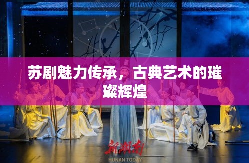 蘇劇魅力傳承，古典藝術的璀璨輝煌