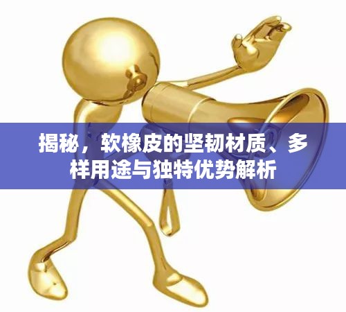 揭秘，軟橡皮的堅(jiān)韌材質(zhì)、多樣用途與獨(dú)特優(yōu)勢解析