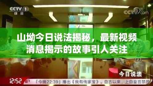 山坳今日說法揭秘，最新視頻消息揭示的故事引人關(guān)注