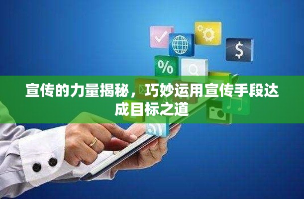 宣傳的力量揭秘，巧妙運用宣傳手段達成目標之道
