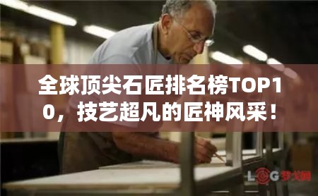 全球頂尖石匠排名榜TOP10，技藝超凡的匠神風采！
