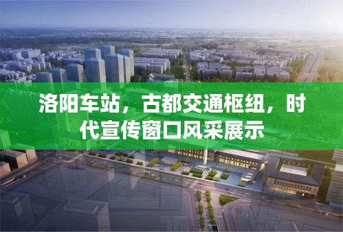 洛陽車站，古都交通樞紐，時代宣傳窗口風(fēng)采展示