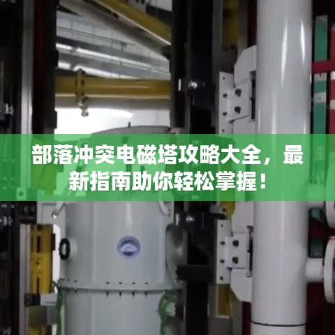 部落沖突電磁塔攻略大全，最新指南助你輕松掌握！