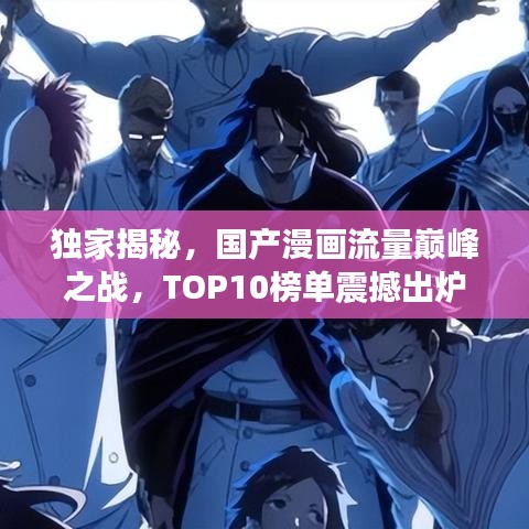 獨家揭秘，國產漫畫流量巔峰之戰，TOP10榜單震撼出爐！