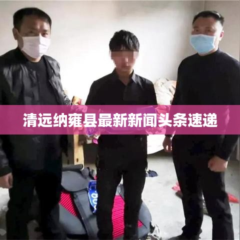清遠(yuǎn)納雍縣最新新聞?lì)^條速遞