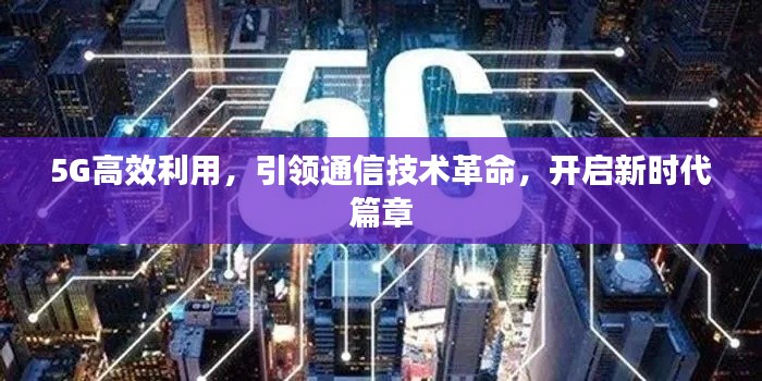 5G高效利用，引領通信技術革命，開啟新時代篇章