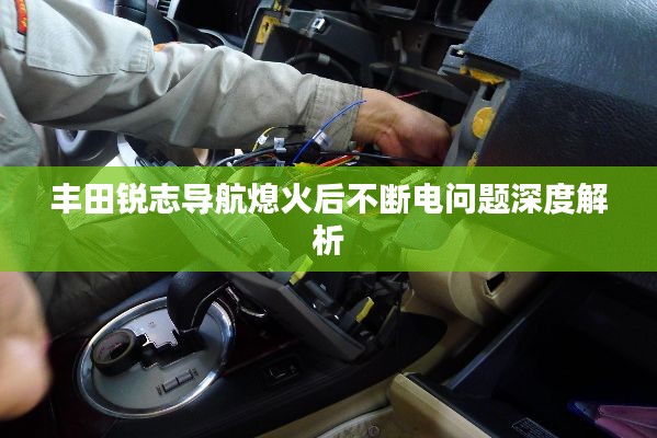 豐田銳志導航熄火后不斷電問題深度解析