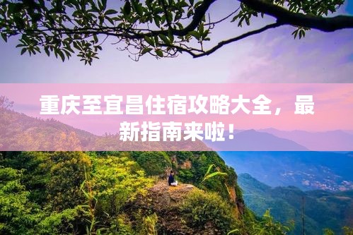 重慶至宜昌住宿攻略大全，最新指南來啦！