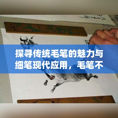 探尋傳統(tǒng)毛筆的魅力與細(xì)筆現(xiàn)代應(yīng)用，毛筆不斷墨的魅力展現(xiàn)