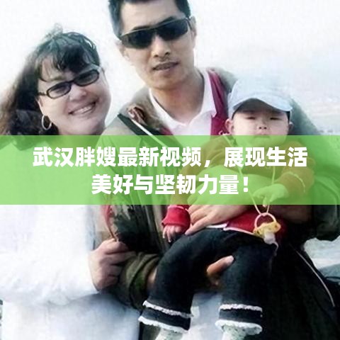 武漢胖嫂最新視頻，展現生活美好與堅韌力量！