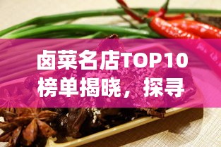 鹵菜名店TOP10榜單揭曉，探尋鹵味美食極致體驗(yàn)的絕佳去處