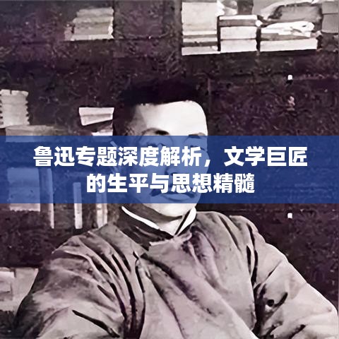 魯迅專題深度解析，文學巨匠的生平與思想精髓