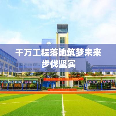 千萬(wàn)工程落地筑夢(mèng)未來(lái)步伐堅(jiān)實(shí)