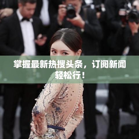 掌握最新熱搜頭條，訂閱新聞輕松行！