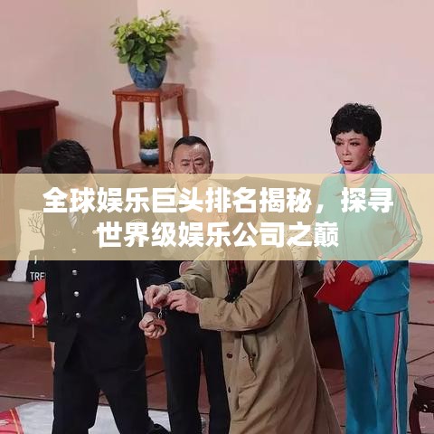 全球娛樂巨頭排名揭秘，探尋世界級娛樂公司之巔