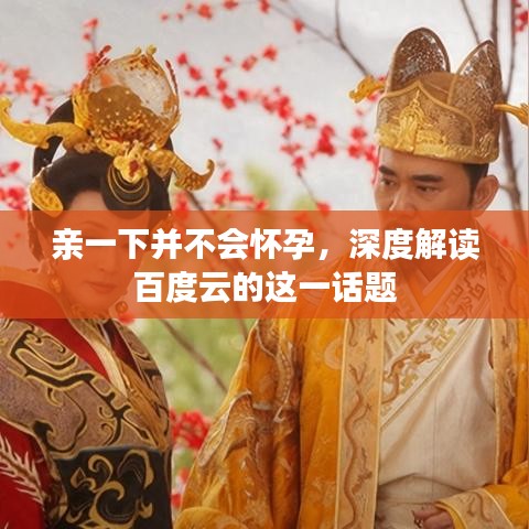 親一下并不會懷孕，深度解讀百度云的這一話題
