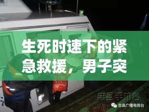 生死時(shí)速下的緊急救援，男子突發(fā)急病救治實(shí)錄