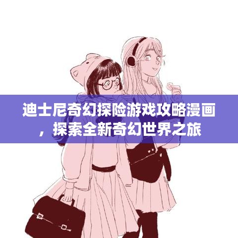 迪士尼奇幻探險游戲攻略漫畫，探索全新奇幻世界之旅