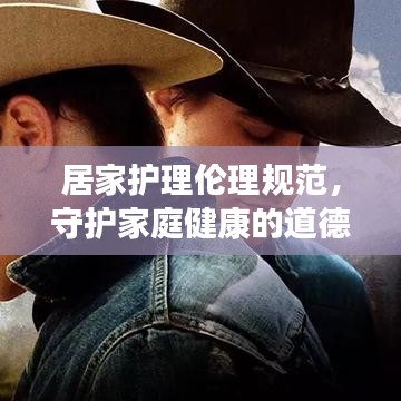 居家護(hù)理倫理規(guī)范，守護(hù)家庭健康的道德準(zhǔn)則