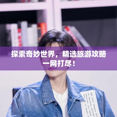 探索奇妙世界，精選旅游攻略一網打盡！
