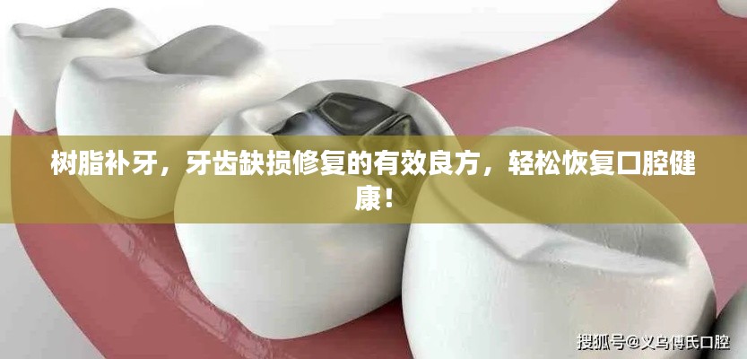 樹脂補牙，牙齒缺損修復的有效良方，輕松恢復口腔健康！