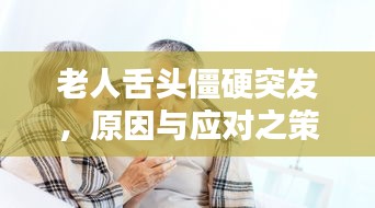 老人舌頭僵硬突發，原因與應對之策